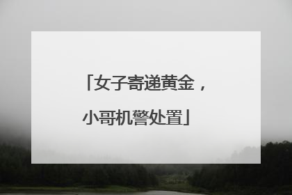 女子寄递黄金，小哥机警处置