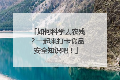 如何科学去农残？一起来打卡食品安全知识吧！