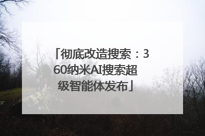 彻底改造搜索：360纳米AI搜索超级智能体发布