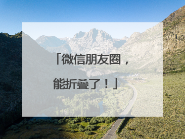 微信朋友圈，能折叠了！