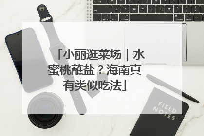 小丽逛菜场｜水蜜桃蘸盐？海南真有类似吃法