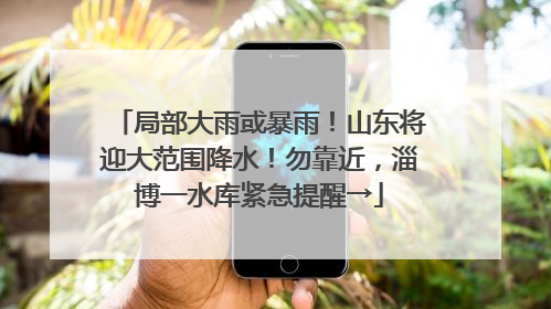 局部大雨或暴雨！山东将迎大范围降水！勿靠近，淄博一水库紧急提醒→