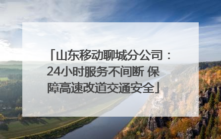 山东移动聊城分公司：24小时服务不间断 保障高速改道交通安全
