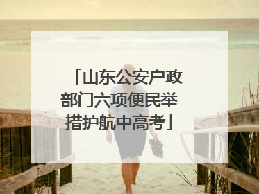 山东公安户政部门六项便民举措护航中高考