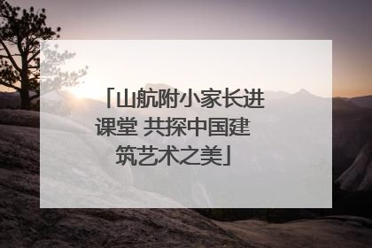山航附小家长进课堂 共探中国建筑艺术之美