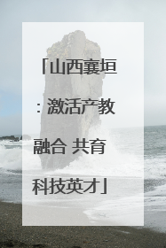 山西襄垣：激活产教融合 共育科技英才