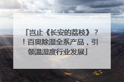 岂止《长安的荔枝》？！百奥除湿全系产品，引领温湿度行业发展