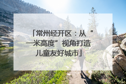 常州经开区：从“一米高度”视角打造儿童友好城市