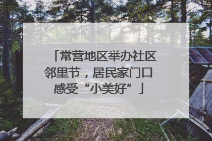 常营地区举办社区邻里节，居民家门口感受“小美好”