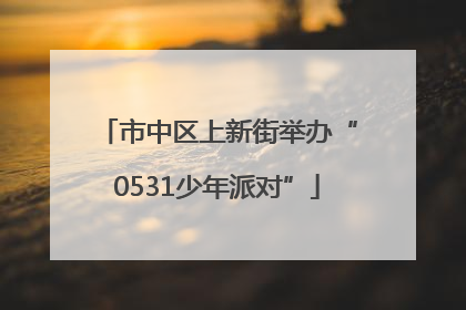 市中区上新街举办“0531少年派对”