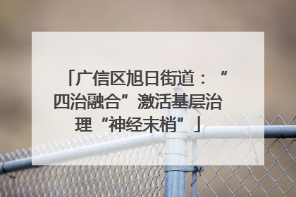 广信区旭日街道：“四治融合”激活基层治理“神经末梢”