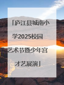 庐江县城南小学2025校园艺术节暨少年宫才艺展演