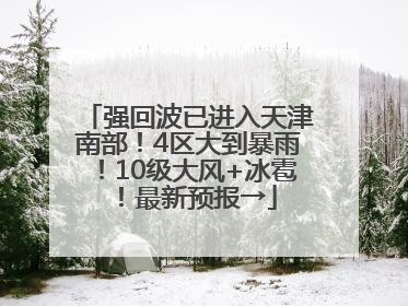 强回波已进入天津南部！4区大到暴雨！10级大风+冰雹！最新预报→