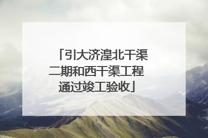 引大济湟北干渠二期和西干渠工程通过竣工验收