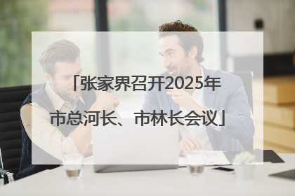 张家界召开2025年市总河长、市林长会议
