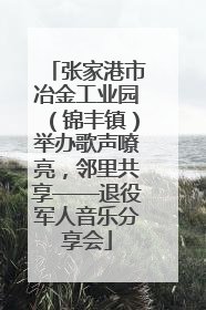 张家港市冶金工业园（锦丰镇）举办歌声嘹亮，邻里共享——退役军人音乐分享会