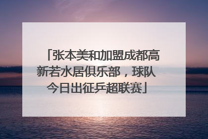 张本美和加盟成都高新若水居俱乐部，球队今日出征乒超联赛