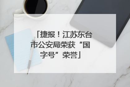 捷报！江苏东台市公安局荣获“国字号”荣誉