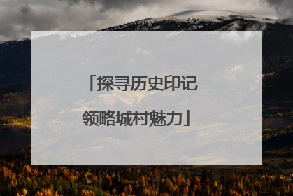 探寻历史印记 领略城村魅力