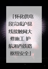 怀化供电段完成沪昆线接触网大修施工 护航湘西铁路枢纽安全