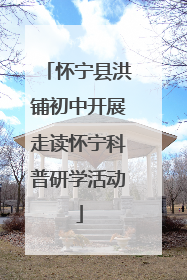 怀宁县洪铺初中开展走读怀宁科普研学活动