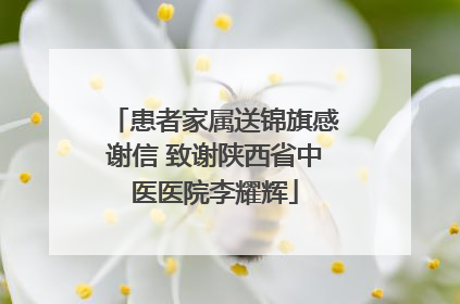 患者家属送锦旗感谢信 致谢陕西省中医医院李耀辉