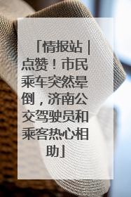 情报站｜点赞！市民乘车突然晕倒，济南公交驾驶员和乘客热心相助