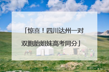 惊喜！四川达州一对双胞胎姐妹高考同分