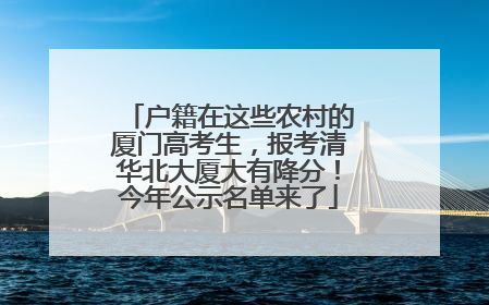 户籍在这些农村的厦门高考生，报考清华北大厦大有降分！今年公示名单来了