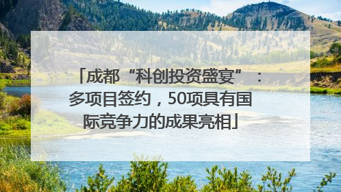 成都“科创投资盛宴”：多项目签约，50项具有国际竞争力的成果亮相