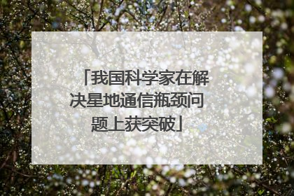 我国科学家在解决星地通信瓶颈问题上获突破