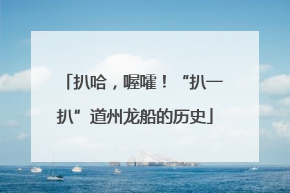 扒哈，喔嚯！“扒一扒”道州龙船的历史