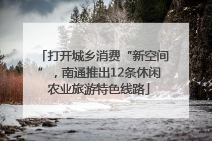 打开城乡消费“新空间”，南通推出12条休闲农业旅游特色线路