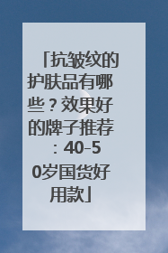抗皱纹的护肤品有哪些？效果好的牌子推荐：40-50岁国货好用款