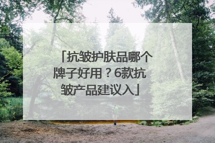 抗皱护肤品哪个牌子好用？6款抗皱产品建议入