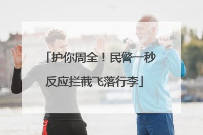 护你周全！民警一秒反应拦截飞落行李