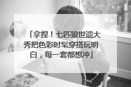 拿捏！七匹狼世遗大秀把色彩时髦穿搭玩明白，每一套都想冲