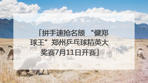拼手速抢名额 “健郑球王”郑州乒乓球精英大奖赛7月11日开赛
