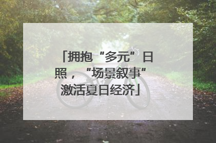 拥抱“多元”日照，“场景叙事”激活夏日经济