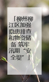 柳州柳江区加强隐患排查和物资储备 筑牢汛期“安全堤”