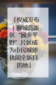 权威发布｜聊城高新区“顾乡平野”片区成为市民城郊休闲全新目的地