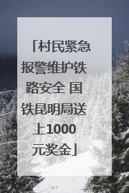村民紧急报警维护铁路安全 国铁昆明局送上1000元奖金