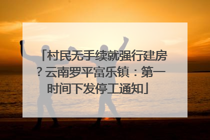 村民无手续就强行建房？云南罗平富乐镇：第一时间下发停工通知