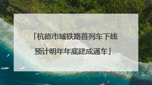 杭德市域铁路首列车下线 预计明年年底建成通车