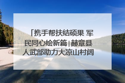 携手帮扶结硕果 军民同心绘新篇∣赫章县人武部助力大凉山村阔步乡村振兴路