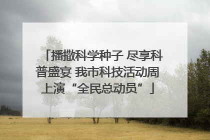 播撒科学种子 尽享科普盛宴 我市科技活动周上演“全民总动员”