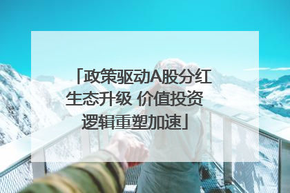 政策驱动A股分红生态升级 价值投资逻辑重塑加速