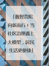 数智普陀 向新而行〡当社区治理遇上大模型，居民生活更便捷