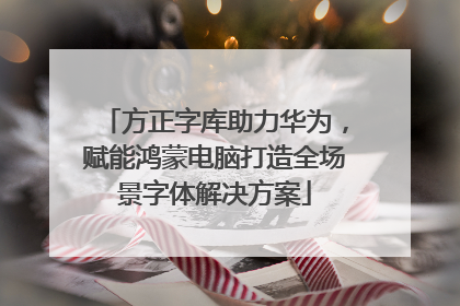 方正字库助力华为，赋能鸿蒙电脑打造全场景字体解决方案