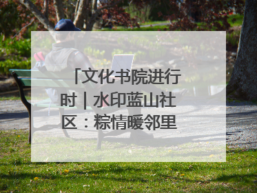 文化书院进行时｜水印蓝山社区：粽情暖邻里，端午共安康